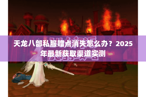 天龙八部私服赠点消失怎么办？2025年最新获取渠道实测