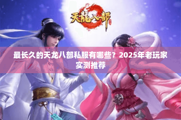 最长久的天龙八部私服有哪些？2025年老玩家实测推荐
