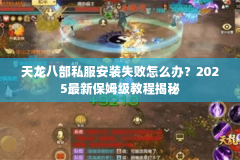 天龙八部私服安装失败怎么办？2025最新保姆级教程揭秘