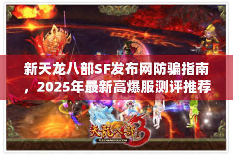 新天龙八部SF发布网防骗指南，2025年最新高爆服测评推荐