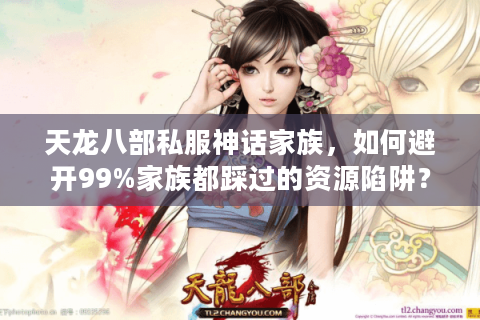 天龙八部私服神话家族，如何避开99%家族都踩过的资源陷阱？