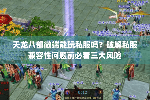 天龙八部微端能玩私服吗？破解私服兼容性问题前必看三大风险