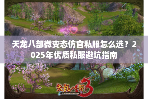 天龙八部微变态仿官私服怎么选？2025年优质私服避坑指南