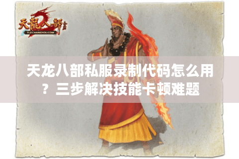 天龙八部私服录制代码怎么用？三步解决技能卡顿难题