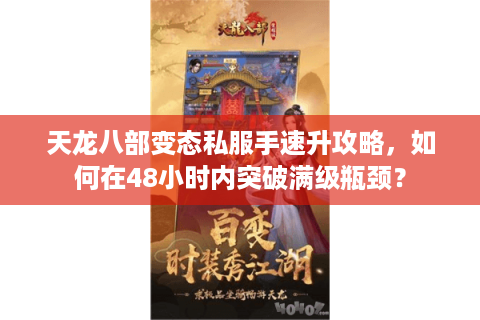 天龙八部变态私服手速升攻略，如何在48小时内突破满级瓶颈？
