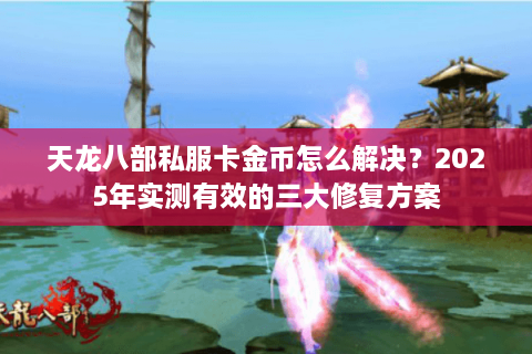 天龙八部私服卡金币怎么解决？2025年实测有效的三大修复方案