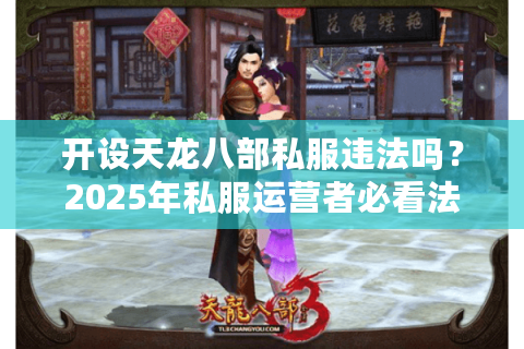 开设天龙八部私服违法吗？2025年私服运营者必看法律红线