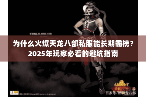为什么火爆天龙八部私服能长期霸榜?2025年玩家必看的避坑指南 为什么火爆天龙八部私服能长期霸榜?2025年玩家必看的避坑指南