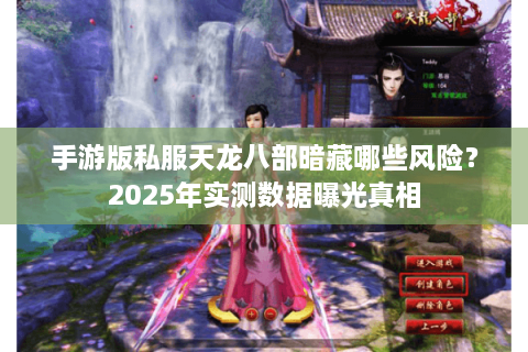手游版私服天龙八部暗藏哪些风险？2025年实测数据曝光真相