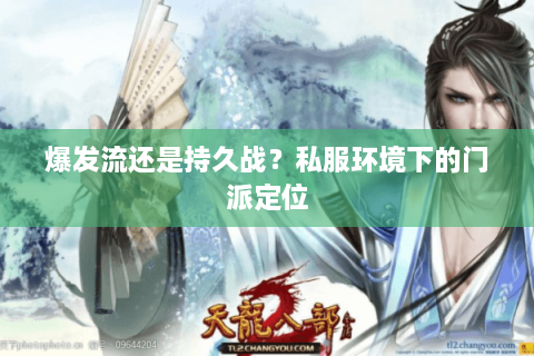 爆发流还是持久战?私服环境下的门派定位 爆发流还是持久战?私服环境下的门派定位