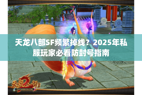 天龙八部SF频繁掉线?2025年私服玩家必看防封号指南 天龙八部SF频繁掉线?2025年私服玩家必看防封号指南