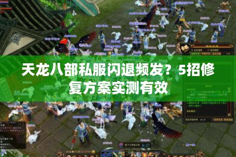 天龙八部私服闪退频发？5招修复方案实测有效