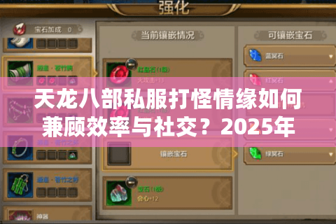 天龙八部私服打怪情缘如何兼顾效率与社交?2025年玩家必看攻略 天龙八部私服打怪情缘如何兼顾效率与社交?2025年玩家必看攻略