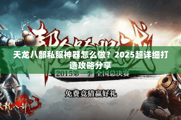 天龙八部私服神器怎么做？2025超详细打造攻略分享