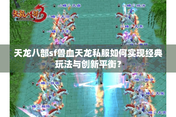 天龙八部sf兽血天龙私服如何实现经典玩法与创新平衡？