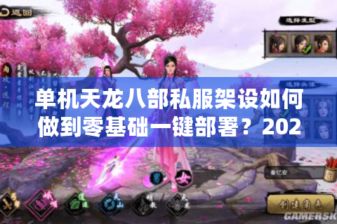 单机天龙八部私服架设如何做到零基础一键部署？2025最新教程实测分享