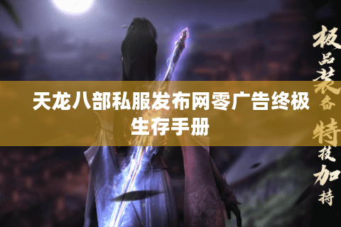 天龙八部私服发布网零广告终极生存手册 天龙八部私服发布网零广告终极生存手册