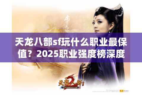 天龙八部sf玩什么职业最保值？2025职业强度榜深度解析
