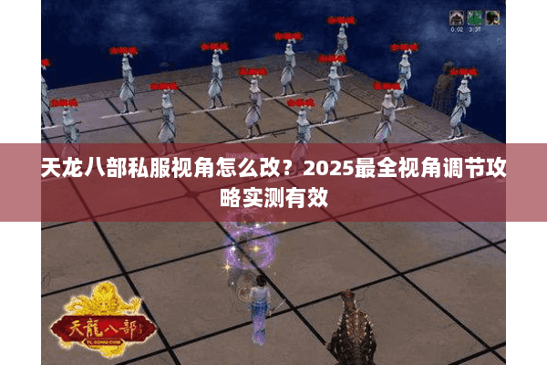 天龙八部私服视角怎么改？2025最全视角调节攻略实测有效