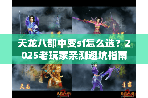 天龙八部中变sf怎么选？2025老玩家亲测避坑指南