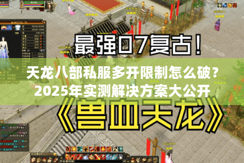 天龙八部私服多开限制怎么破？2025年实测解决方案大公开