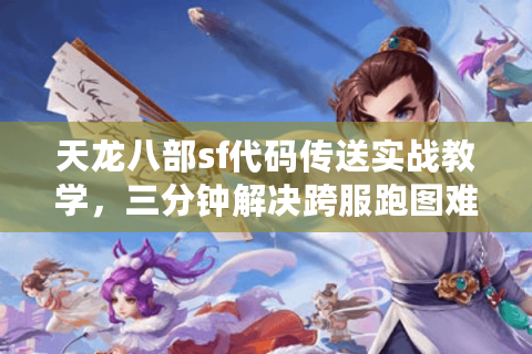 天龙八部sf代码传送实战教学，三分钟解决跨服跑图难题