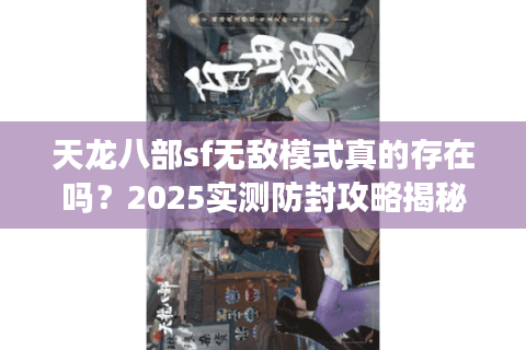 天龙八部sf无敌模式真的存在吗？2025实测防封攻略揭秘