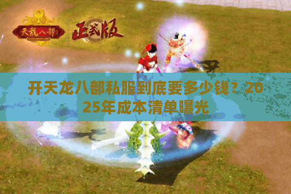 开天龙八部私服到底要多少钱？2025年成本清单曝光