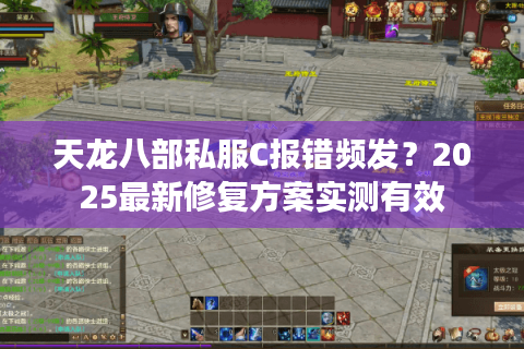 天龙八部私服C报错频发？2025最新修复方案实测有效