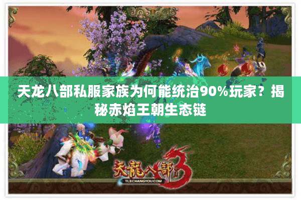 天龙八部私服家族为何能统治90%玩家？揭秘赤焰王朝生态链