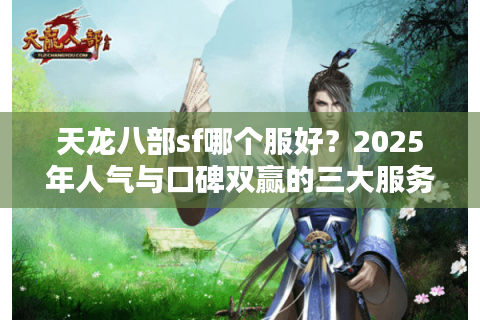 天龙八部sf哪个服好？2025年人气与口碑双赢的三大服务器实测推荐