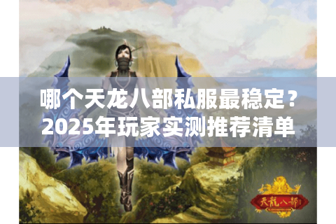 哪个天龙八部私服最稳定？2025年玩家实测推荐清单