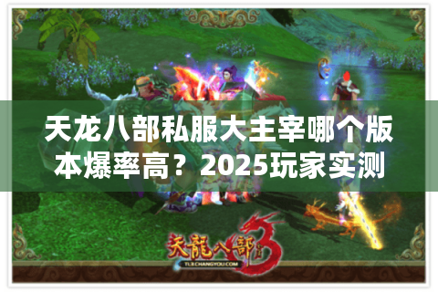 天龙八部私服大主宰哪个版本爆率高？2025玩家实测推荐