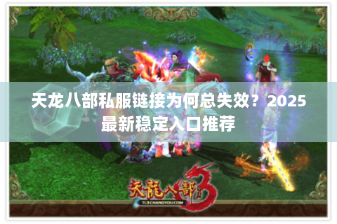 天龙八部私服链接为何总失效？2025最新稳定入口推荐