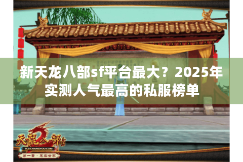 新天龙八部sf平台最大?2025年实测人气最高的私服榜单 新天龙八部sf平台最大?2025年实测人气最高的私服榜单