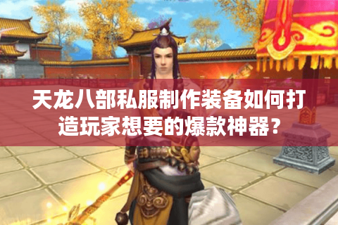 天龙八部私服制作装备如何打造玩家想要的爆款神器? 天龙八部私服制作装备如何打造玩家想要的爆款神器?
