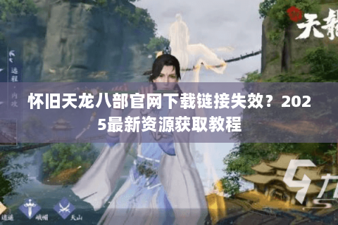 怀旧天龙八部官网下载链接失效？2025最新资源获取教程