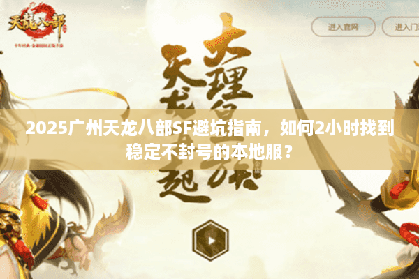 2025广州天龙八部SF避坑指南，如何2小时找到稳定不封号的本地服？