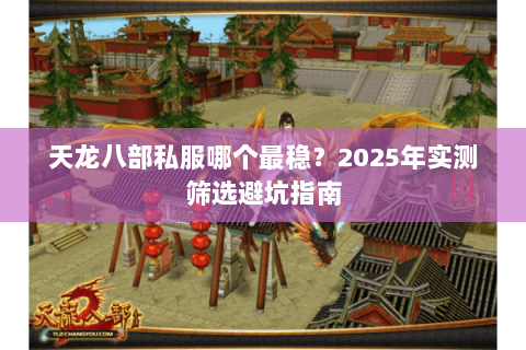 天龙八部私服哪个最稳？2025年实测筛选避坑指南