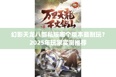 幻影天龙八部私服哪个版本最耐玩？2025年玩家实测推荐