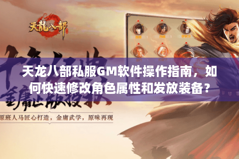 天龙八部私服GM软件操作指南，如何快速修改角色属性和发放装备？