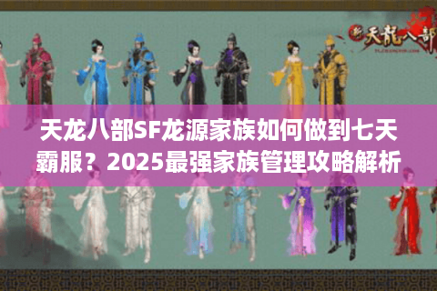 天龙八部SF龙源家族如何做到七天霸服？2025最强家族管理攻略解析
