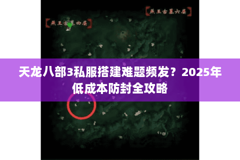 天龙八部3私服搭建难题频发？2025年低成本防封全攻略