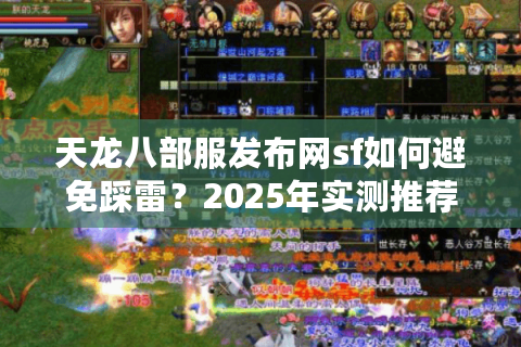 天龙八部服发布网sf如何避免踩雷？2025年实测推荐清单