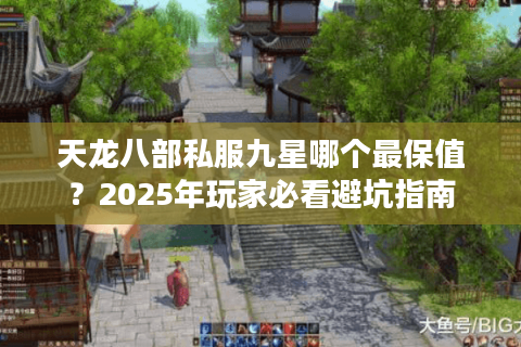 天龙八部私服九星哪个最保值?2025年玩家必看避坑指南 天龙八部私服九星哪个最保值?2025年玩家必看避坑指南