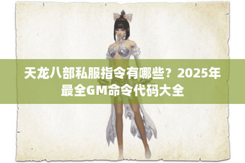 天龙八部私服指令有哪些？2025年最全GM命令代码大全