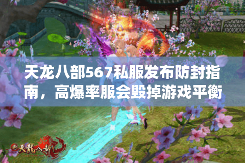 天龙八部567私服发布防封指南，高爆率服会毁掉游戏平衡吗？