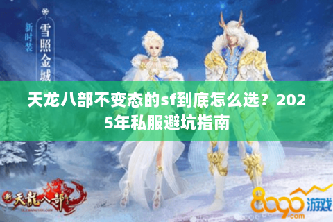 天龙八部不变态的sf到底怎么选?2025年私服避坑指南 天龙八部不变态的sf到底怎么选?2025年私服避坑指南