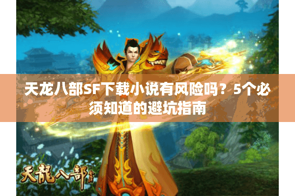 天龙八部SF下载小说有风险吗?5个必须知道的避坑指南 天龙八部SF下载小说有风险吗?5个必须知道的避坑指南