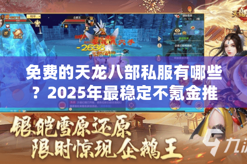 免费的天龙八部私服有哪些？2025年最稳定不氪金推荐